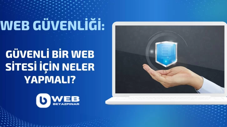 Web Güvenliği: Güvenli Bir Web Sitesi İçin Neler Yapmalı?
